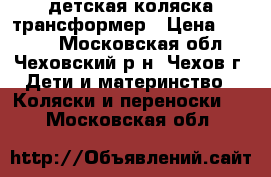 детская коляска трансформер › Цена ­ 4 500 - Московская обл., Чеховский р-н, Чехов г. Дети и материнство » Коляски и переноски   . Московская обл.